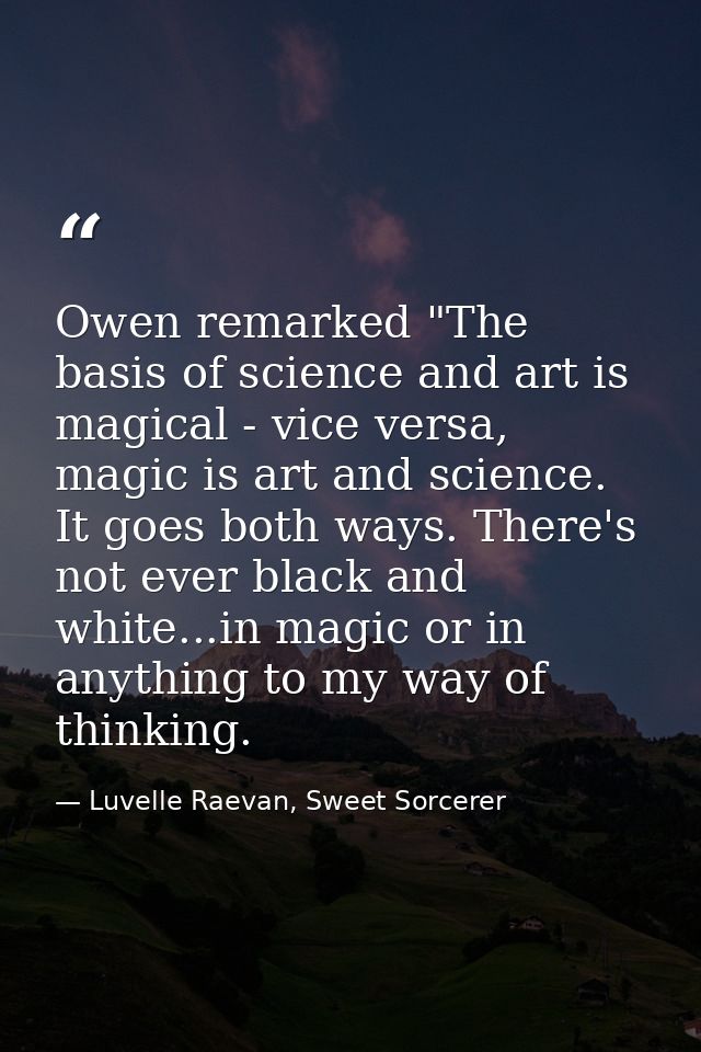Owen remarked "The basis of science and art is magical - vice versa, magic is art and science. It goes both ways. There' — Luvelle Raevan, Sweet Sorcerer