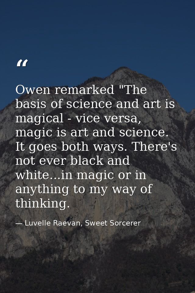 Owen remarked "The basis of science and art is magical - vice versa, magic is art and science. It goes both ways. There' — Luvelle Raevan, Sweet Sorcerer