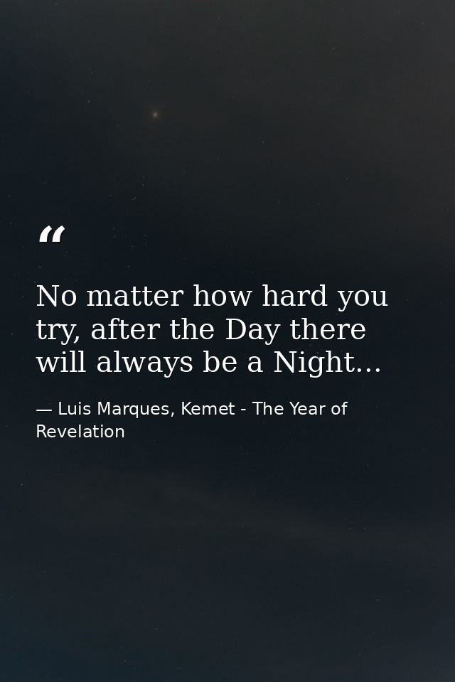 No matter how hard you try, after the Day there will always be a Night... — Luis Marques, Kemet - The Year of Revelation