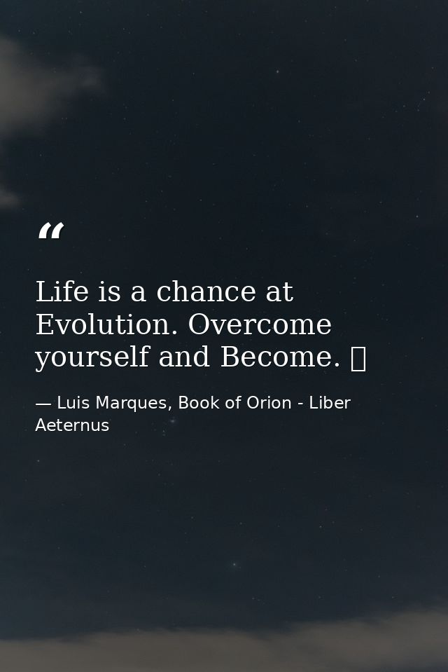 Life is a chance at Evolution. Overcome yourself and Become. ☥ — Luis Marques, Book of Orion - Liber Aeternus
