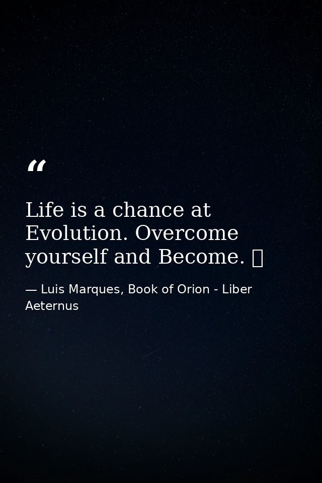 Life is a chance at Evolution. Overcome yourself and Become. ☥ — Luis Marques, Book of Orion - Liber Aeternus