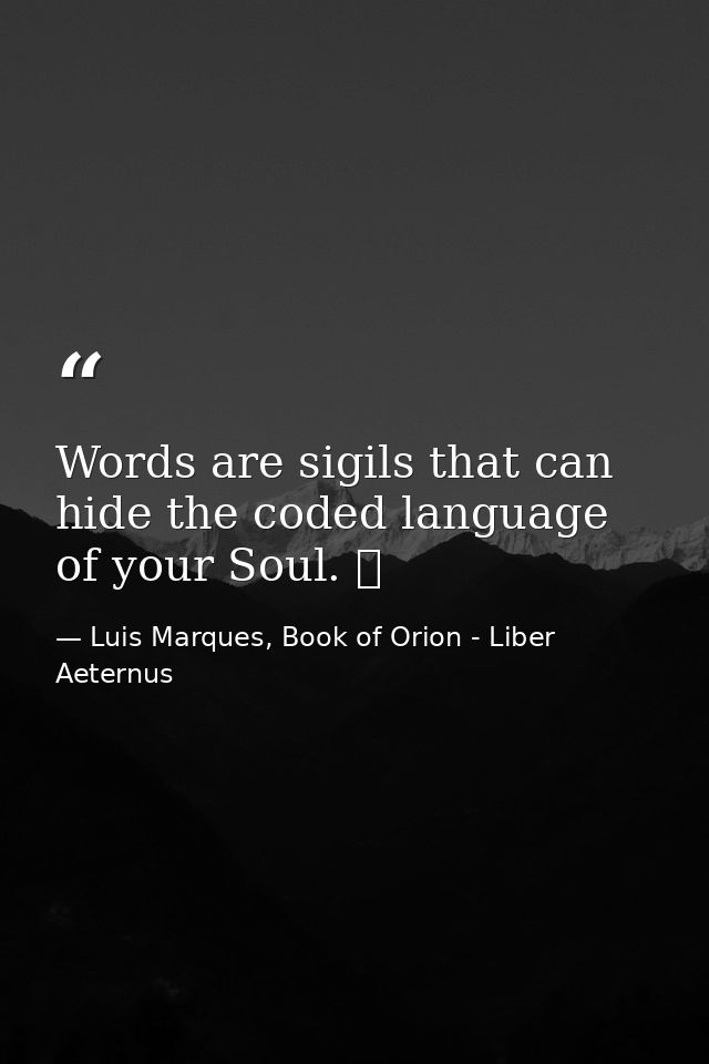Words are sigils that can hide the coded language of your Soul. ☥ — Luis Marques, Book of Orion - Liber Aeternus