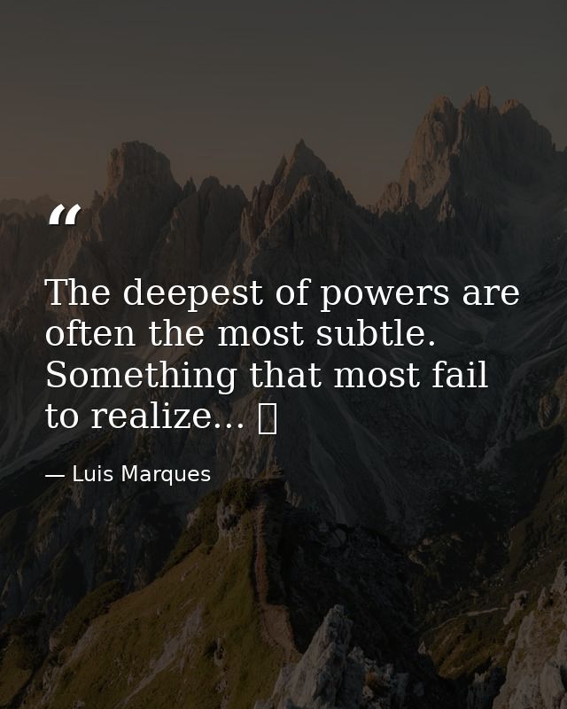 The deepest of powers are often the most subtle. Something that most fail to realize... ☥ — Luis Marques