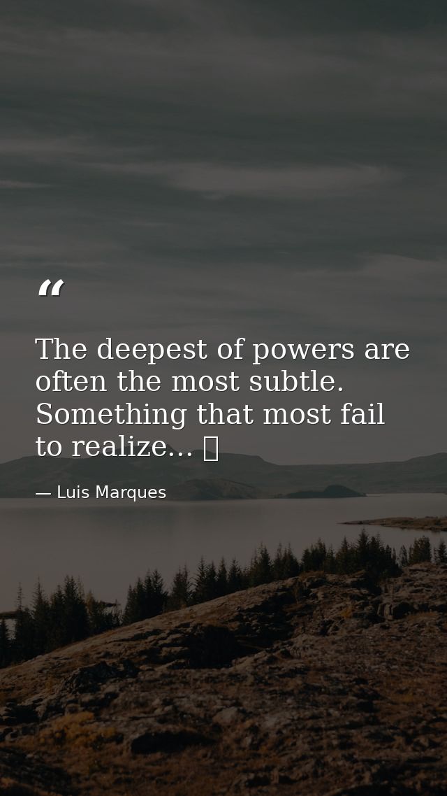 The deepest of powers are often the most subtle. Something that most fail to realize... ☥ — Luis Marques
