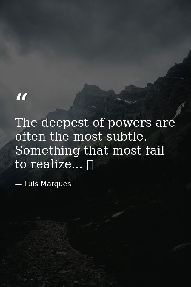 The deepest of powers are often the most subtle. Something that most fail to realize... ☥ — Luis Marques