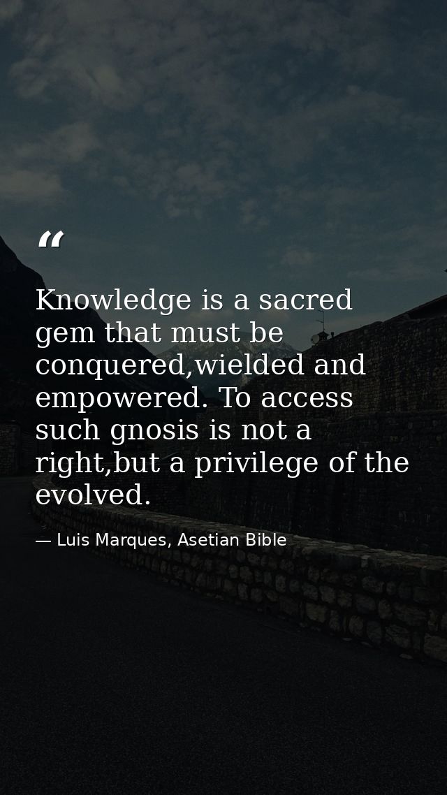 Knowledge is a sacred gem that must be conquered,wielded and empowered. To access such gnosis is not a right,but a privi — Luis Marques, Asetian Bible