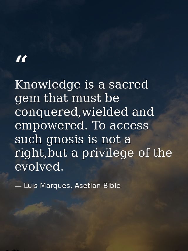 Knowledge is a sacred gem that must be conquered,wielded and empowered. To access such gnosis is not a right,but a privi — Luis Marques, Asetian Bible