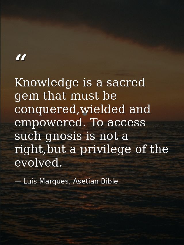 Knowledge is a sacred gem that must be conquered,wielded and empowered. To access such gnosis is not a right,but a privi — Luis Marques, Asetian Bible