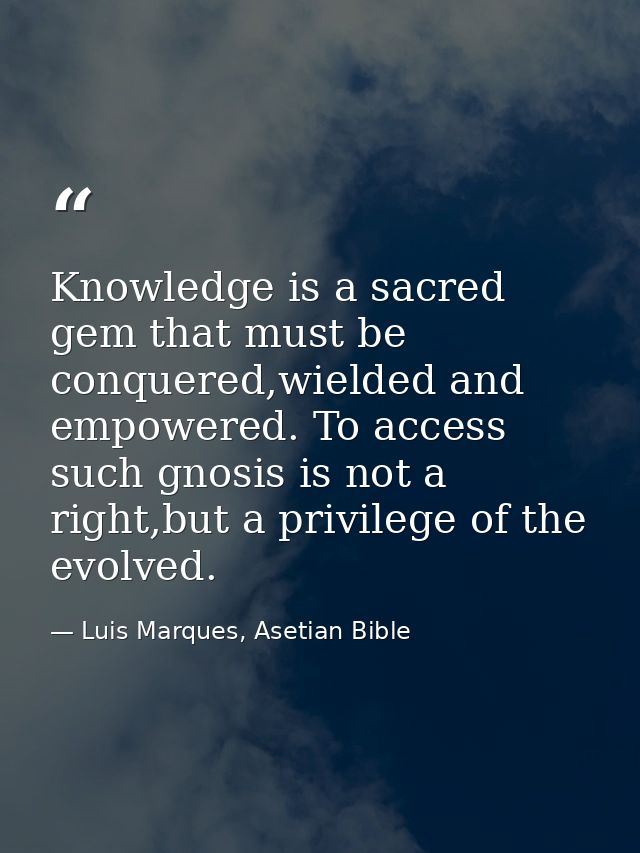 Knowledge is a sacred gem that must be conquered,wielded and empowered. To access such gnosis is not a right,but a privi — Luis Marques, Asetian Bible