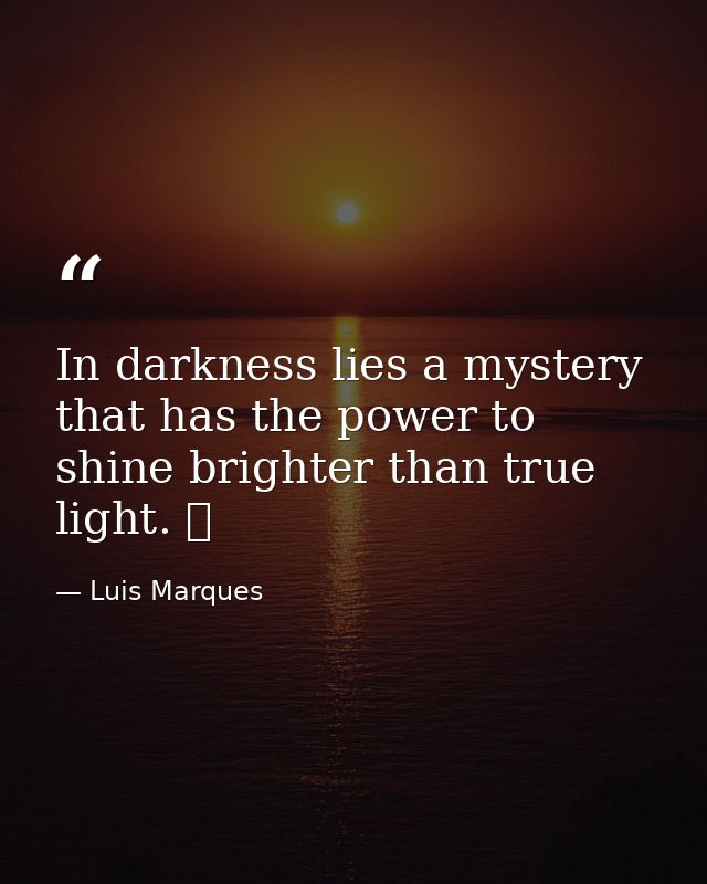 In darkness lies a mystery that has the power to shine brighter than true light. ☥ — Luis Marques