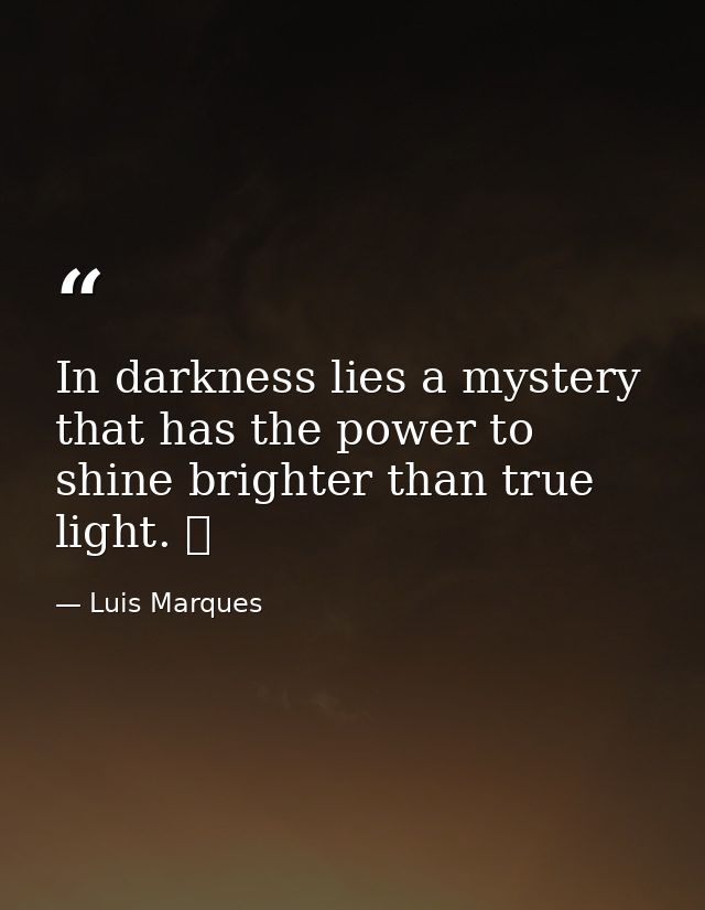 In darkness lies a mystery that has the power to shine brighter than true light. ☥ — Luis Marques