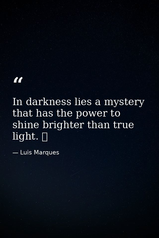 In darkness lies a mystery that has the power to shine brighter than true light. ☥ — Luis Marques