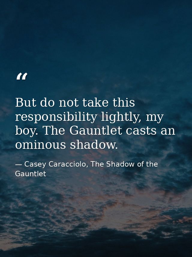 But do not take this responsibility lightly, my boy. The Gauntlet casts an ominous shadow. — Casey Caracciolo, The Shadow of the Gauntlet