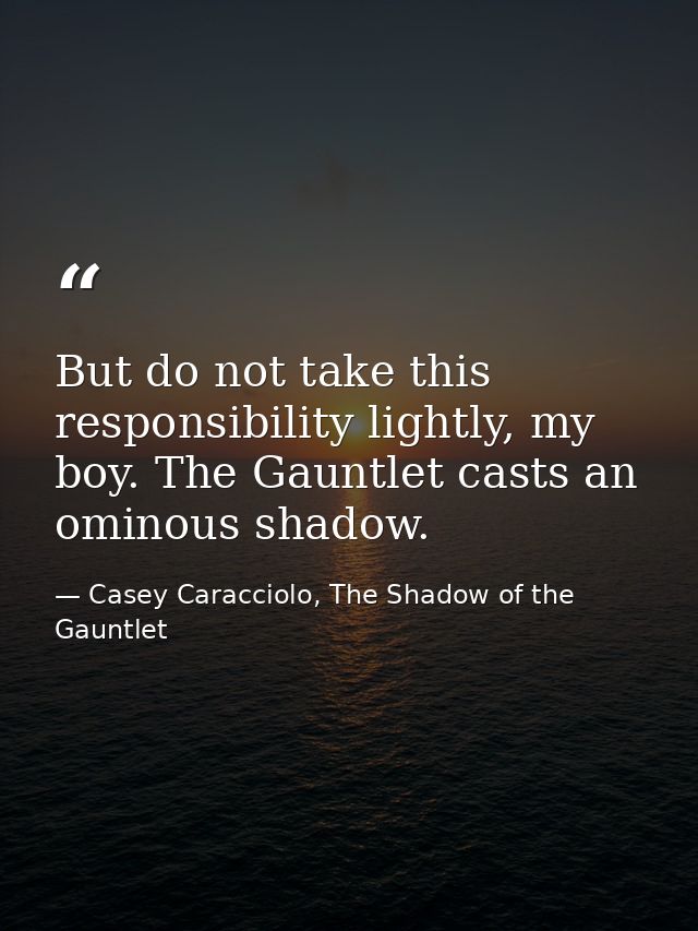 But do not take this responsibility lightly, my boy. The Gauntlet casts an ominous shadow. — Casey Caracciolo, The Shadow of the Gauntlet