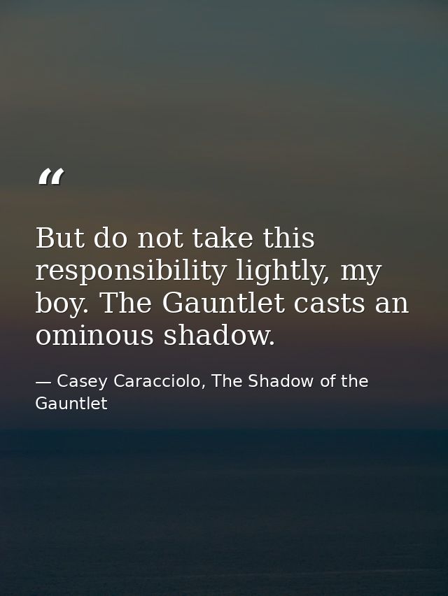 But do not take this responsibility lightly, my boy. The Gauntlet casts an ominous shadow. — Casey Caracciolo, The Shadow of the Gauntlet