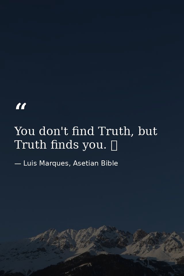 You don't find Truth, but Truth finds you. ☥ — Luis Marques, Asetian Bible