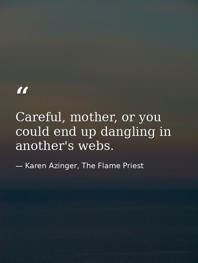 Careful, mother, or you could end up dangling in another's webs. — Karen Azinger, The Flame Priest