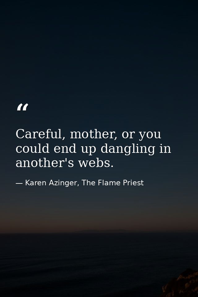 Careful, mother, or you could end up dangling in another's webs. — Karen Azinger, The Flame Priest