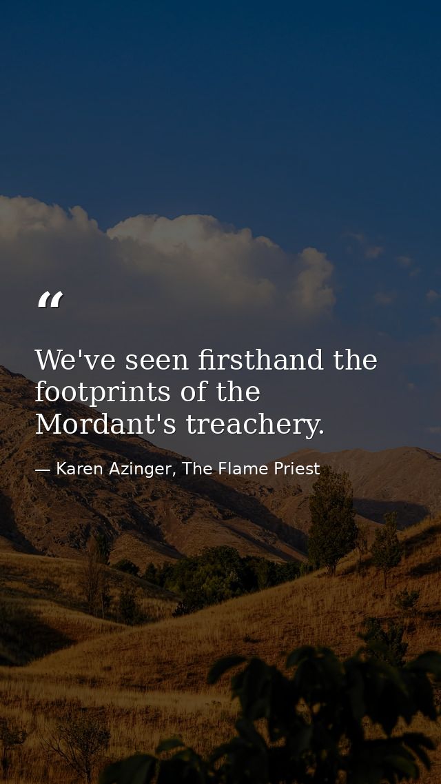 We've seen firsthand the footprints of the Mordant's treachery. — Karen Azinger, The Flame Priest