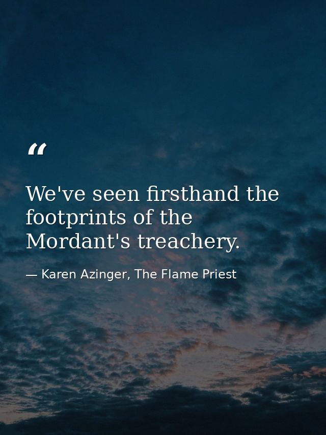 We've seen firsthand the footprints of the Mordant's treachery. — Karen Azinger, The Flame Priest