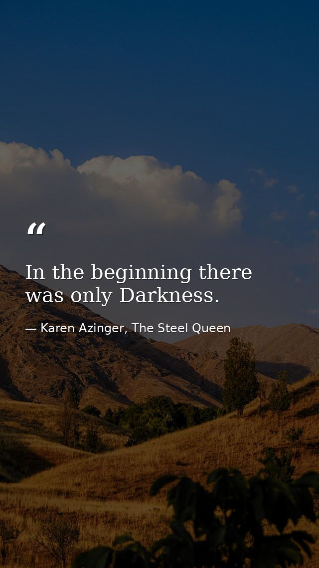 In the beginning there was only Darkness. — Karen Azinger, The Steel Queen