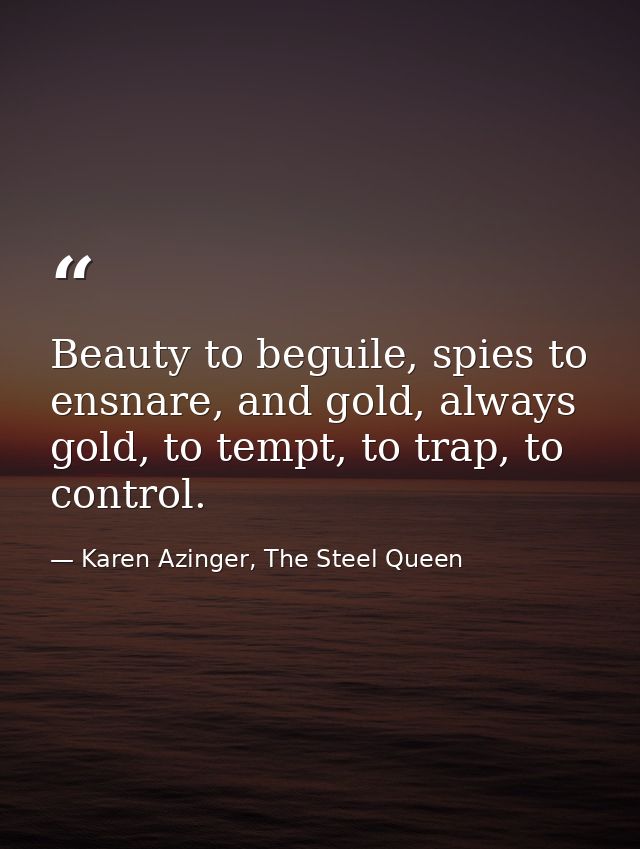 Beauty to beguile, spies to ensnare, and gold, always gold, to tempt, to trap, to control. — Karen Azinger, The Steel Queen