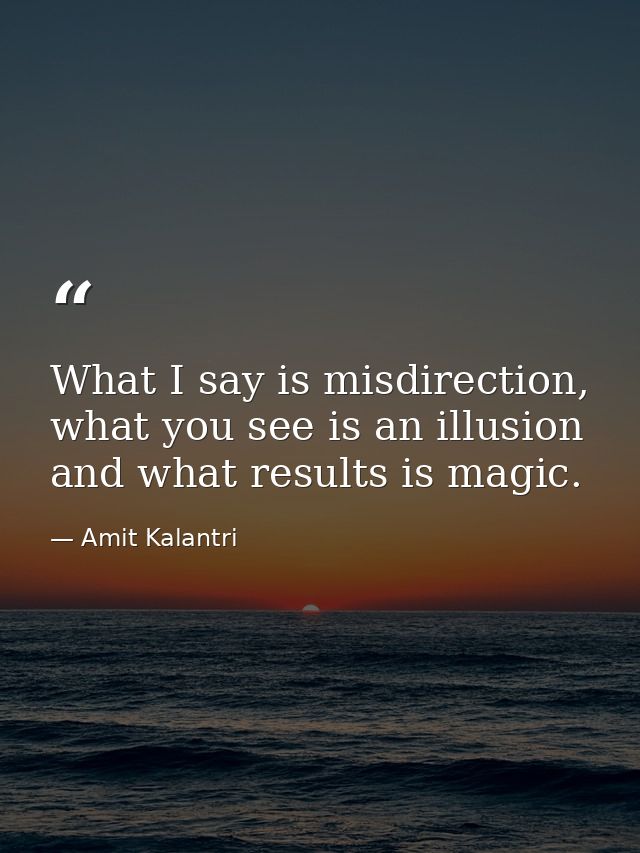 What I say is misdirection, what you see is an illusion and what results is magic. — Amit Kalantri