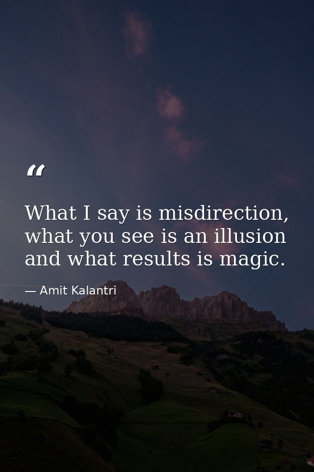 What I say is misdirection, what you see is an illusion and what results is magic. — Amit Kalantri