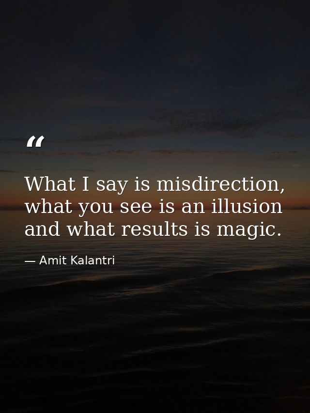 What I say is misdirection, what you see is an illusion and what results is magic. — Amit Kalantri