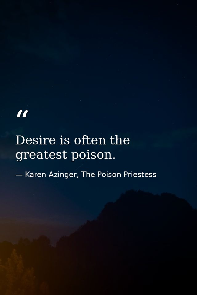 Desire is often the greatest poison. — Karen Azinger, The Poison Priestess