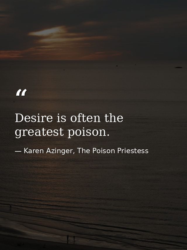 Desire is often the greatest poison. — Karen Azinger, The Poison Priestess