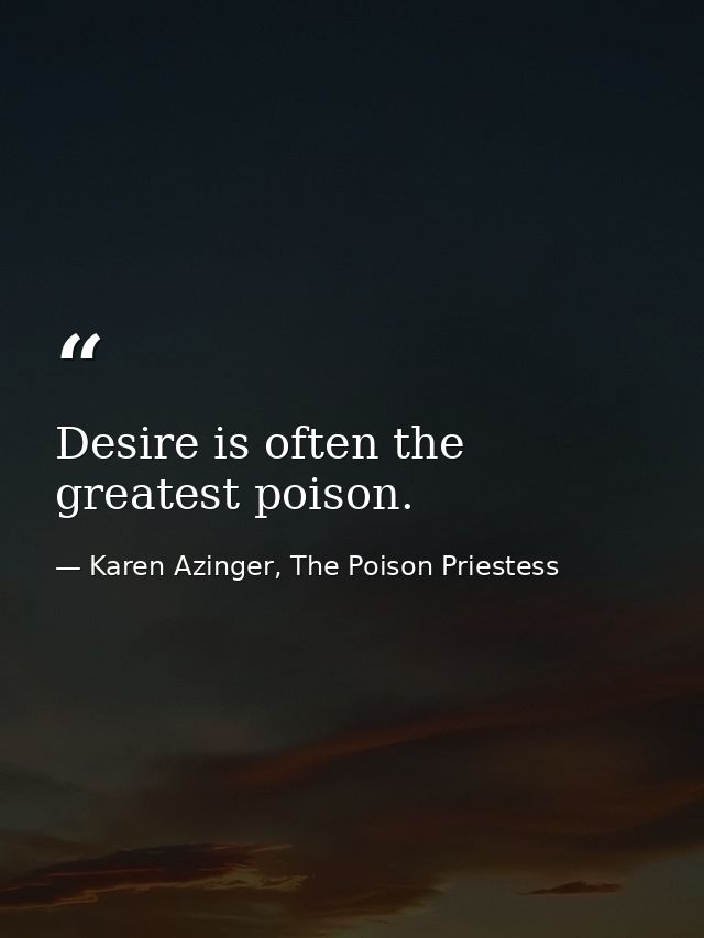 Desire is often the greatest poison. — Karen Azinger, The Poison Priestess