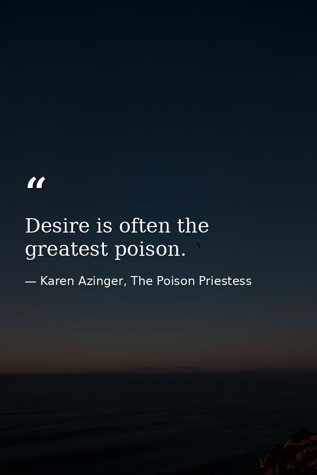 Desire is often the greatest poison. — Karen Azinger, The Poison Priestess
