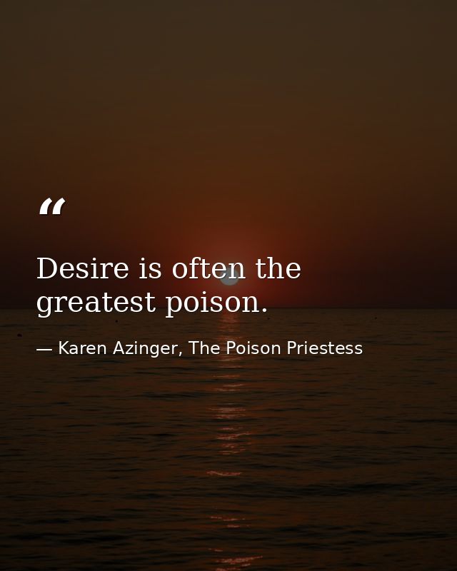 Desire is often the greatest poison. — Karen Azinger, The Poison Priestess