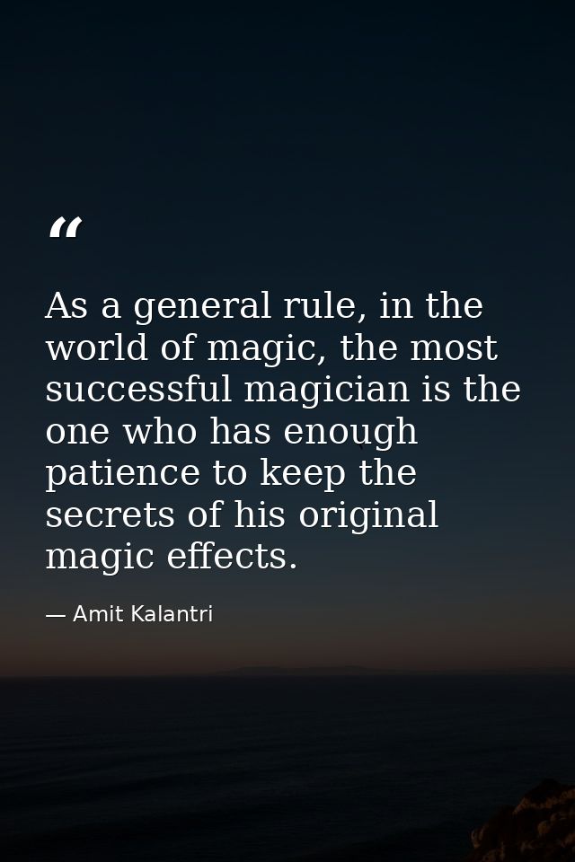 As a general rule, in the world of magic, the most successful magician is the one who has enough patience to keep the se — Amit Kalantri