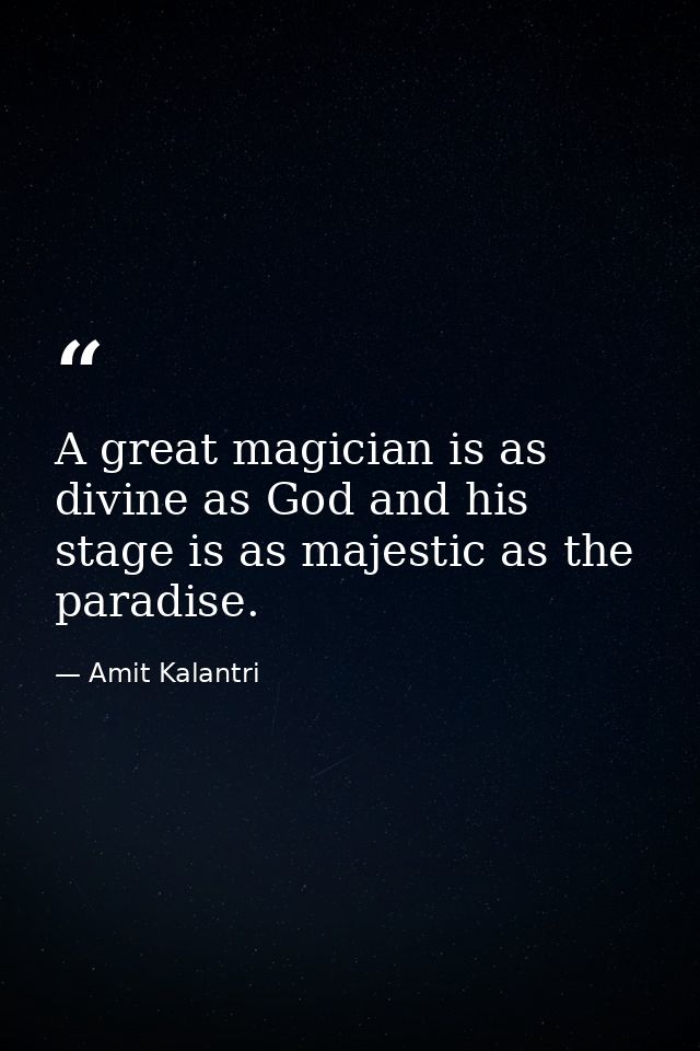 A great magician is as divine as God and his stage is as majestic as the paradise. — Amit Kalantri