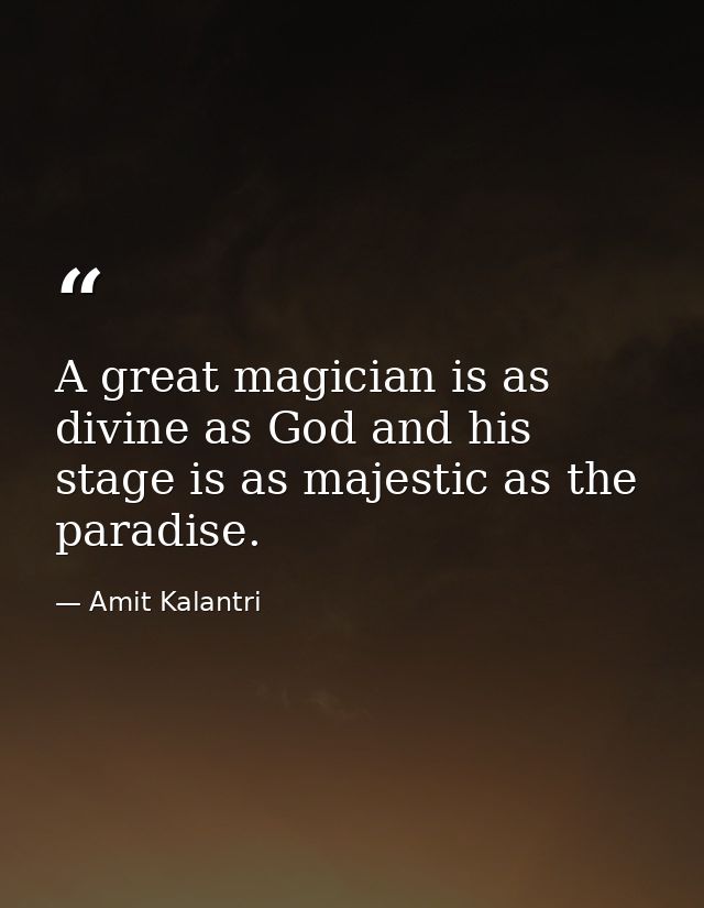 A great magician is as divine as God and his stage is as majestic as the paradise. — Amit Kalantri