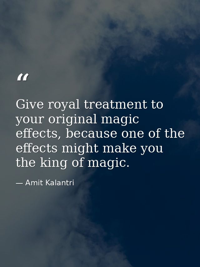 Give royal treatment to your original magic effects, because one of the effects might make you the king of magic. — Amit Kalantri
