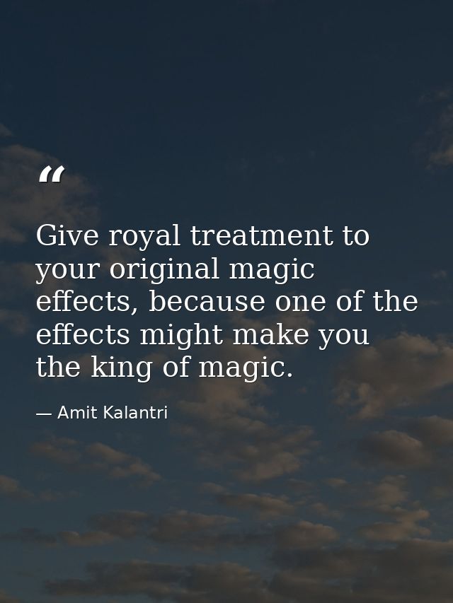 Give royal treatment to your original magic effects, because one of the effects might make you the king of magic. — Amit Kalantri