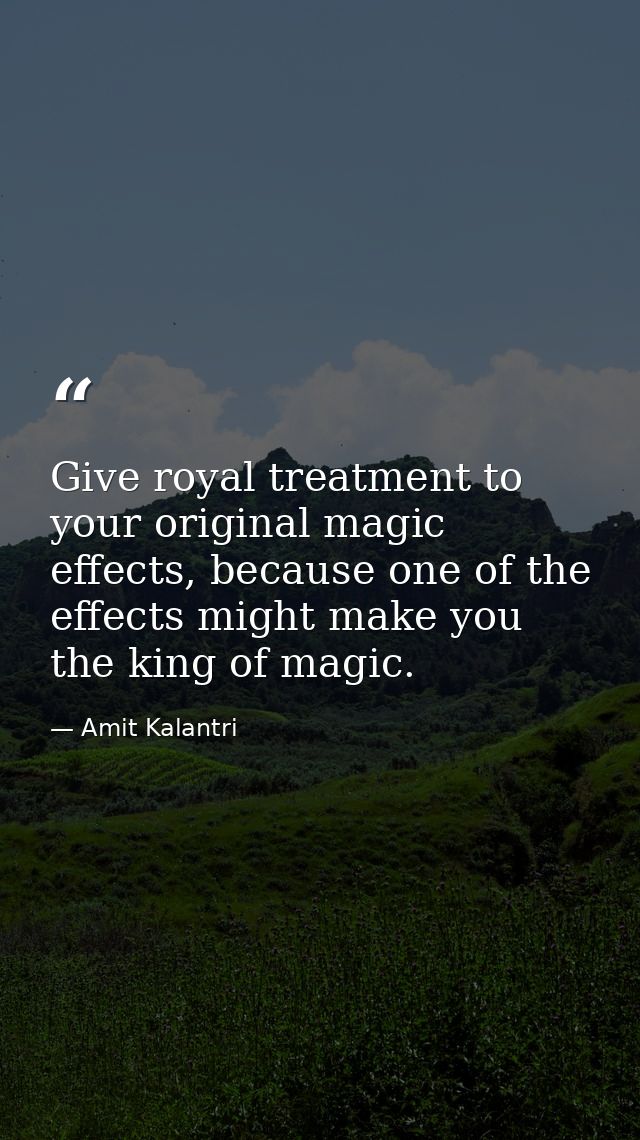 Give royal treatment to your original magic effects, because one of the effects might make you the king of magic. — Amit Kalantri