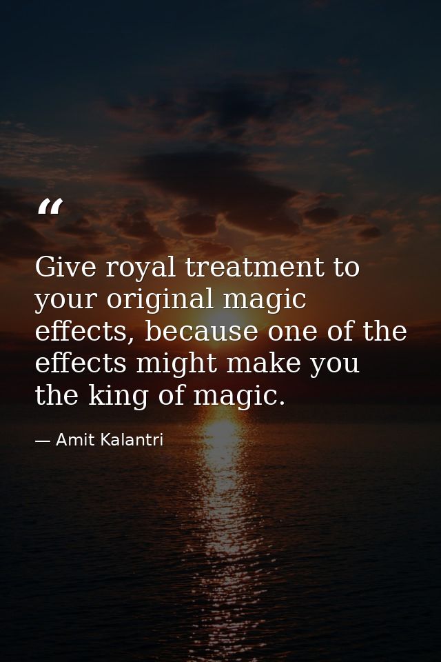 Give royal treatment to your original magic effects, because one of the effects might make you the king of magic. — Amit Kalantri