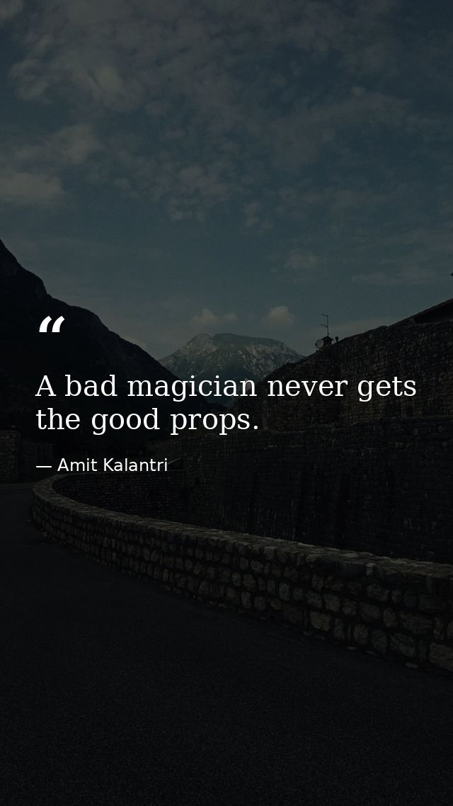 A bad magician never gets the good props. — Amit Kalantri