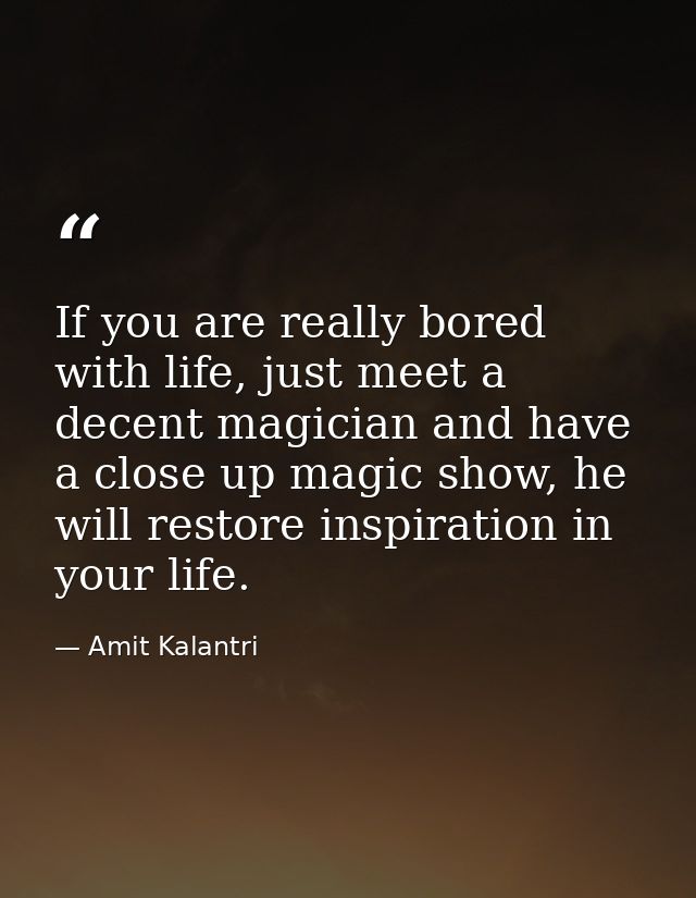If you are really bored with life, just meet a decent magician and have a close up magic show, he will restore inspirati — Amit Kalantri