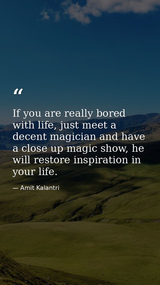 If you are really bored with life, just meet a decent magician and have a close up magic show, he will restore inspirati — Amit Kalantri