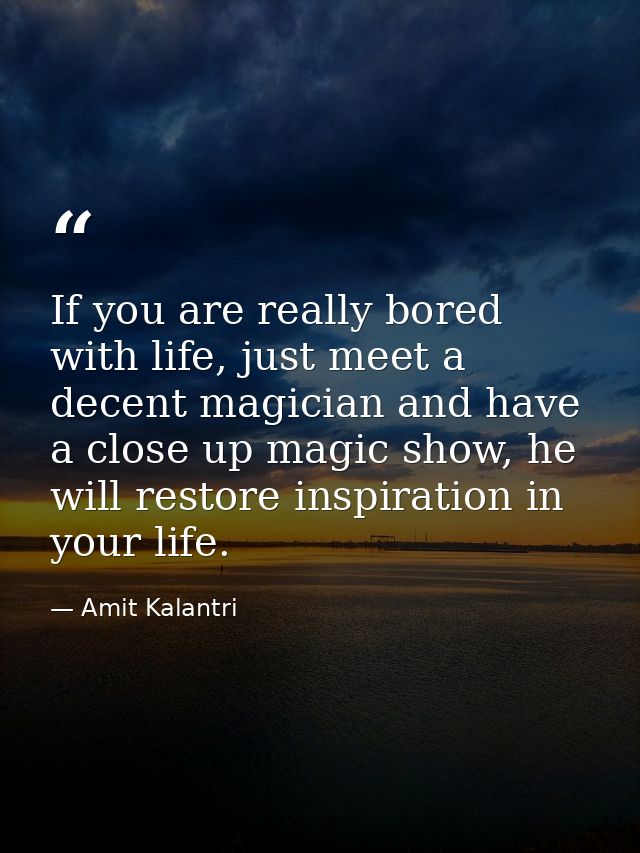 If you are really bored with life, just meet a decent magician and have a close up magic show, he will restore inspirati — Amit Kalantri
