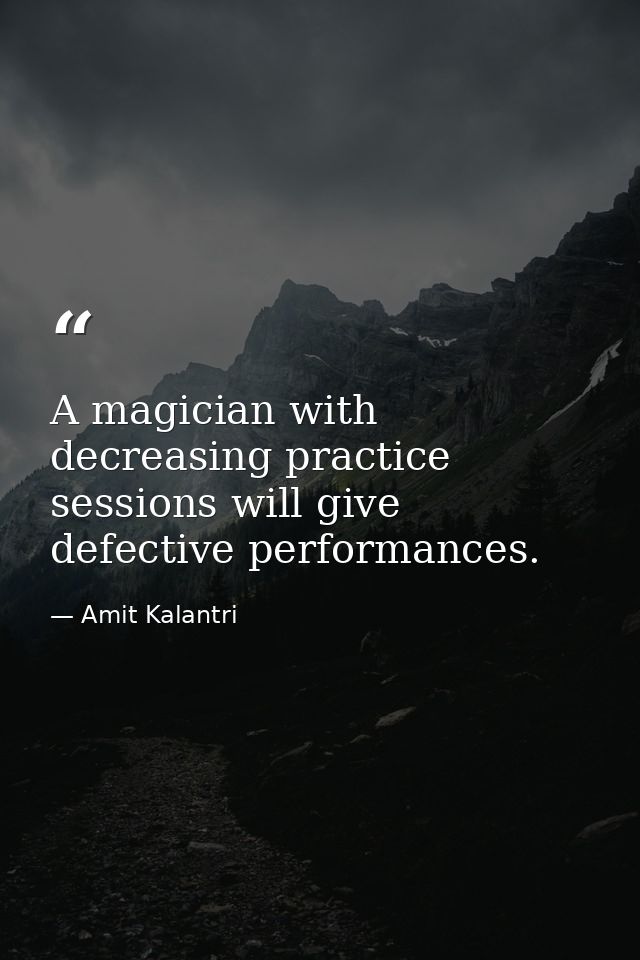 A magician with decreasing practice sessions will give defective performances. — Amit Kalantri