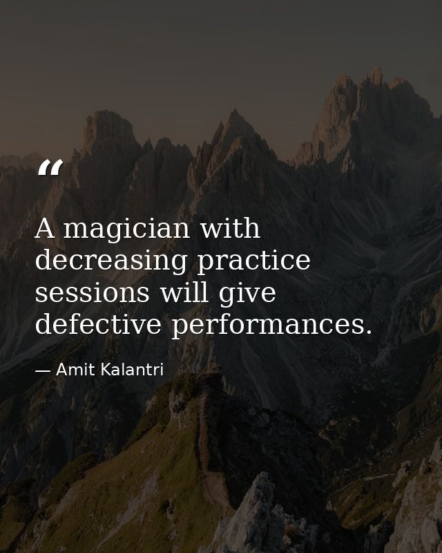 A magician with decreasing practice sessions will give defective performances. — Amit Kalantri