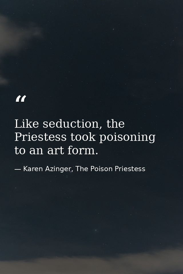 Like seduction, the Priestess took poisoning to an art form. — Karen Azinger, The Poison Priestess