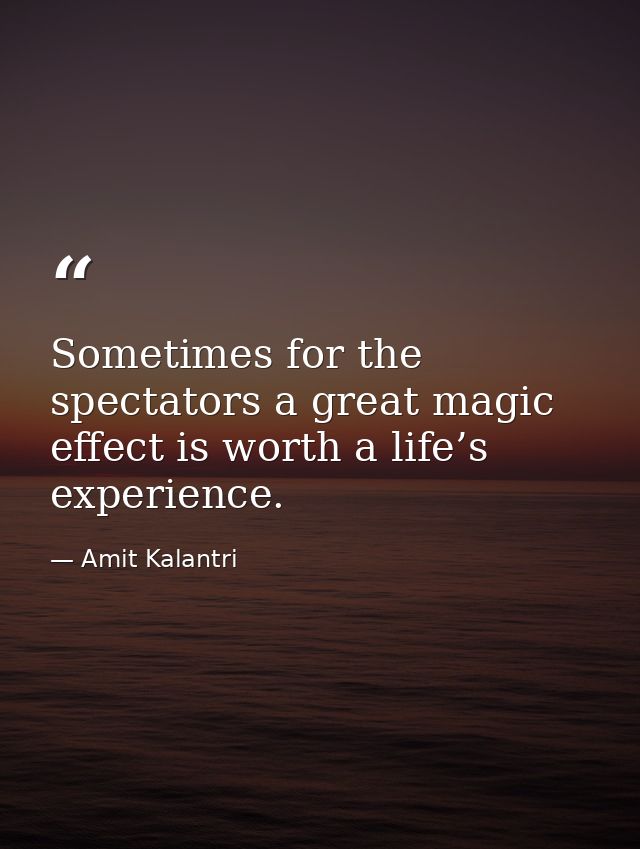 Sometimes for the spectators a great magic effect is worth a life’s experience. — Amit Kalantri