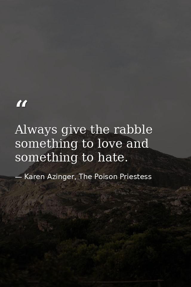 Always give the rabble something to love and something to hate. — Karen Azinger, The Poison Priestess